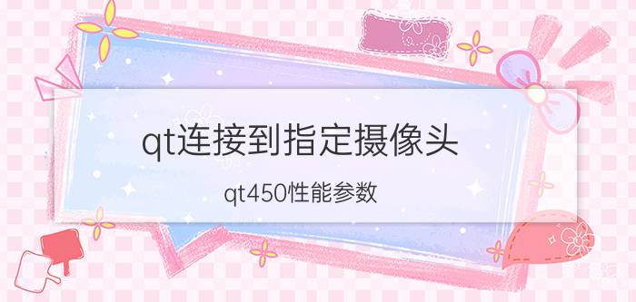 qt连接到指定摄像头 qt450性能参数？